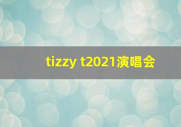 tizzy t2021演唱会